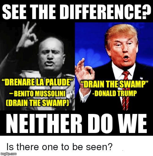 . | image tagged in mussolini,trump,fascist,drain the swamp | made w/ Imgflip meme maker