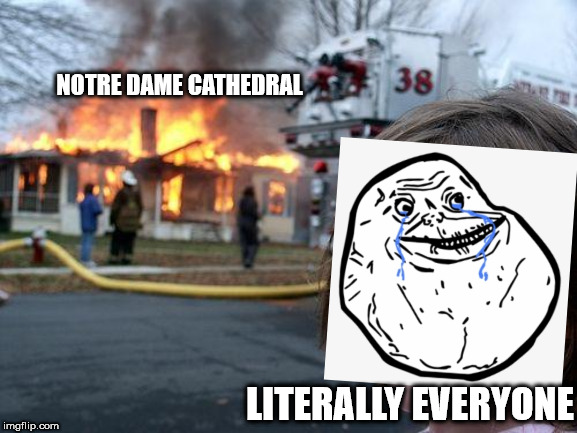 seriously this is so sad | NOTRE DAME CATHEDRAL; LITERALLY EVERYONE | image tagged in memes,disaster girl,paris,pray for paris,paris hilton,troll | made w/ Imgflip meme maker