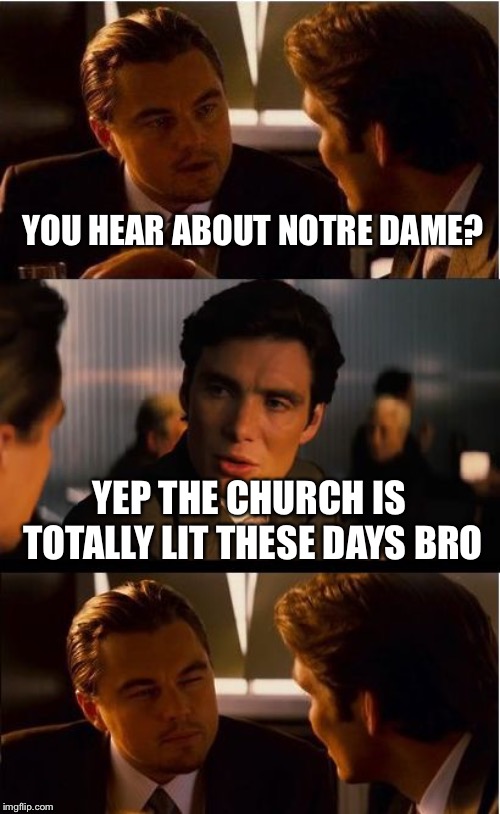Inception Meme | YOU HEAR ABOUT NOTRE DAME? YEP THE CHURCH IS TOTALLY LIT THESE DAYS BRO | image tagged in memes,inception | made w/ Imgflip meme maker