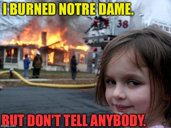 Don't tell anybody | I BURNED NOTRE DAME. BUT DON'T TELL ANYBODY. | image tagged in memes,disaster girl | made w/ Imgflip meme maker