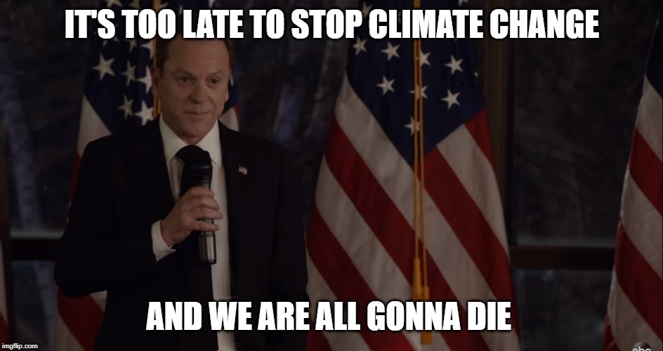 Brutally Honest Politician - Climate Change | IT'S TOO LATE TO STOP CLIMATE CHANGE; AND WE ARE ALL GONNA DIE | image tagged in brutally honest politician,politics,political humor,designated survivor,kiefer sutherland,climate change | made w/ Imgflip meme maker
