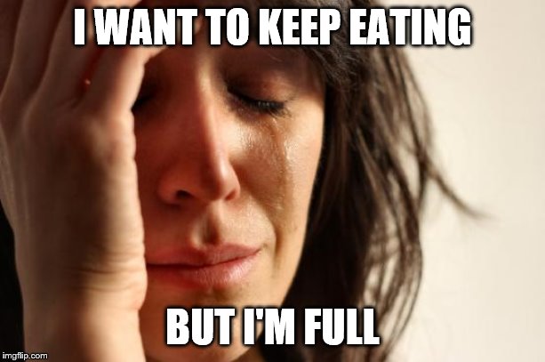The struggle is real | I WANT TO KEEP EATING; BUT I'M FULL | image tagged in memes,first world problems,food | made w/ Imgflip meme maker