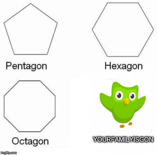 Pentagon Hexagon Octagon | YOURFAMILYISGON | image tagged in memes,pentagon hexagon octagon | made w/ Imgflip meme maker