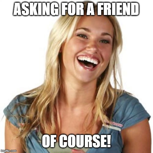 Friend Zone Fiona Meme | ASKING FOR A FRIEND OF COURSE! | image tagged in memes,friend zone fiona | made w/ Imgflip meme maker