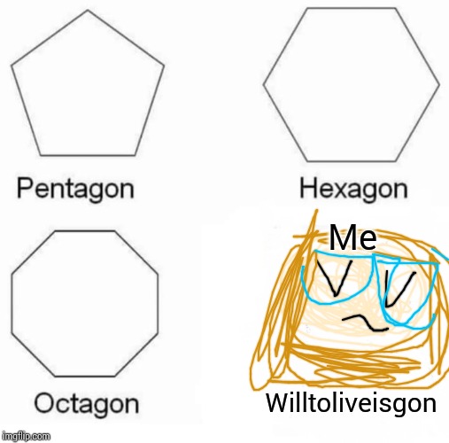 Pentagon Hexagon Octagon | Me; Willtoliveisgon | image tagged in memes,pentagon hexagon octagon | made w/ Imgflip meme maker
