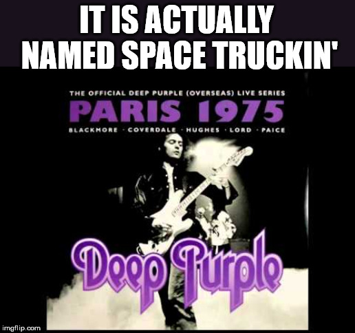 IT IS ACTUALLY NAMED SPACE TRUCKIN' | made w/ Imgflip meme maker