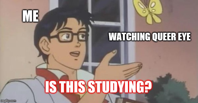 Is This a Pigeon | ME; WATCHING QUEER EYE; IS THIS STUDYING? | made w/ Imgflip meme maker