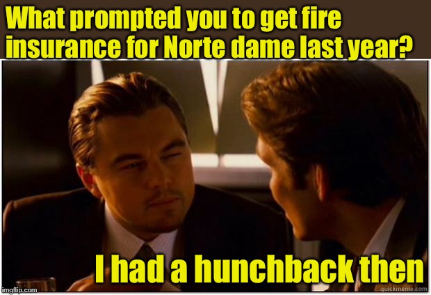 Inception | What prompted you to get fire insurance for Norte dame last year? I had a hunchback then | image tagged in inception | made w/ Imgflip meme maker
