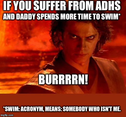 You Underestimate My Power Meme | IF YOU SUFFER FROM ADHS; AND DADDY SPENDS MORE TIME TO SWIM*; BURRRRN! *SWIM: ACRONYM, MEANS: SOMEBODY WHO ISN'T ME. | image tagged in memes,you underestimate my power | made w/ Imgflip meme maker