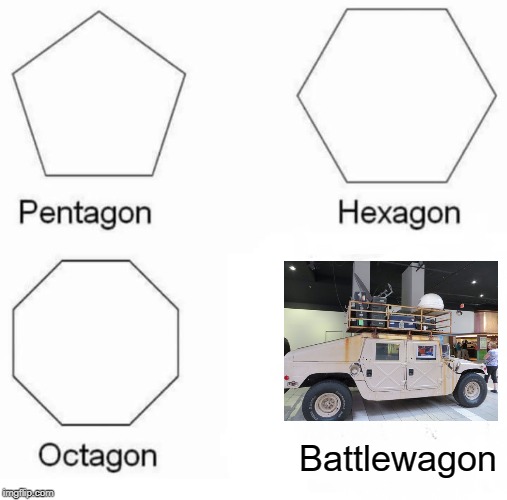 WAR!!! | Battlewagon | image tagged in memes,pentagon hexagon octagon | made w/ Imgflip meme maker