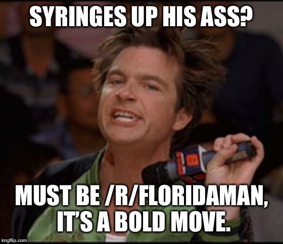 Bold move cotton | SYRINGES UP HIS ASS? MUST BE /R/FLORIDAMAN, IT’S A BOLD MOVE. | image tagged in bold move cotton | made w/ Imgflip meme maker