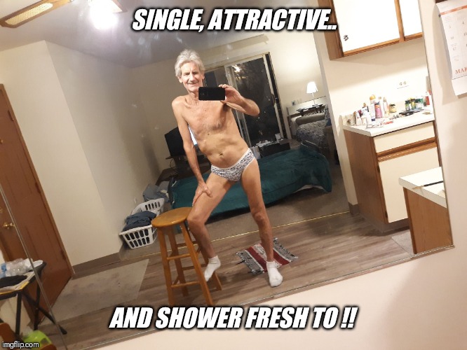SINGLE, ATTRACTIVE.. AND SHOWER FRESH TO !! | made w/ Imgflip meme maker