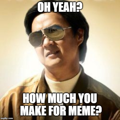 But did you die? | OH YEAH? HOW MUCH YOU MAKE FOR MEME? | image tagged in but did you die | made w/ Imgflip meme maker