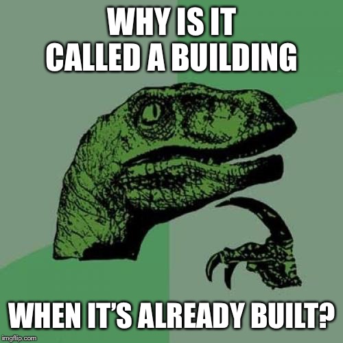 Philosoraptor Meme | WHY IS IT CALLED A BUILDING WHEN IT’S ALREADY BUILT? | image tagged in memes,philosoraptor | made w/ Imgflip meme maker