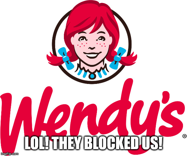 Wendy's | LOL! THEY BLOCKED US! | image tagged in wendy's | made w/ Imgflip meme maker