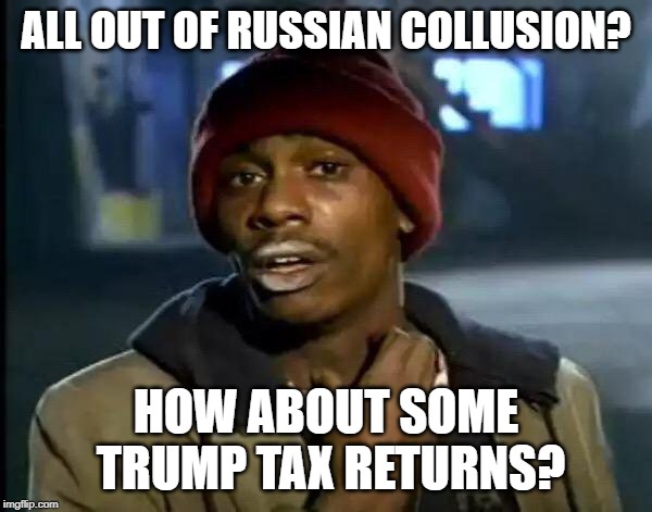 Y'all Got Any More Of That | ALL OUT OF RUSSIAN COLLUSION? HOW ABOUT SOME TRUMP TAX RETURNS? | image tagged in memes,y'all got any more of that | made w/ Imgflip meme maker