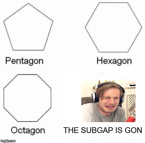 too many things have gon | THE SUBGAP IS GON | image tagged in pewdiepie,subgab,tseries,youtube | made w/ Imgflip meme maker