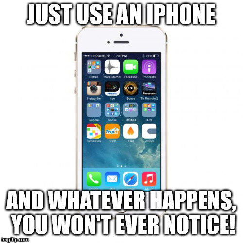 iPhone | JUST USE AN IPHONE AND WHATEVER HAPPENS, YOU WON'T EVER NOTICE! | image tagged in iphone | made w/ Imgflip meme maker
