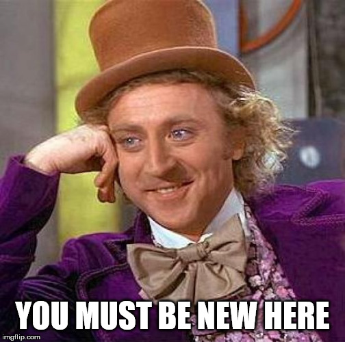 YOU MUST BE NEW HERE | image tagged in memes,creepy condescending wonka | made w/ Imgflip meme maker