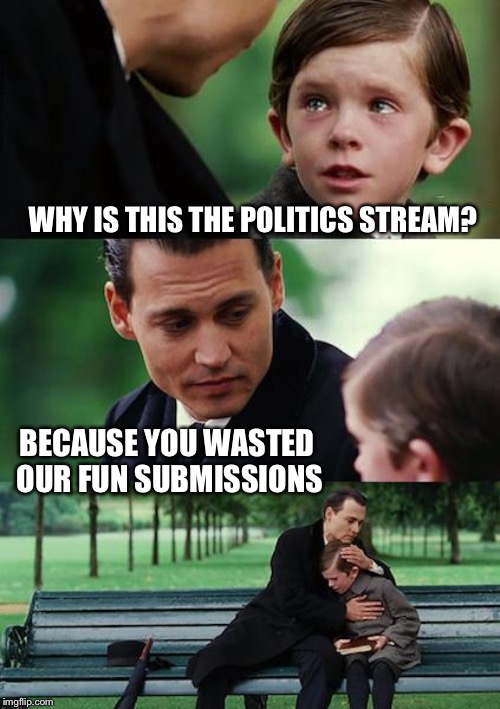 They were MY submissions, Father.  MY submissions. | WHY IS THIS THE POLITICS STREAM? BECAUSE YOU WASTED OUR FUN SUBMISSIONS | image tagged in memes,finding neverland,submissions,johnny depp,politics,fun | made w/ Imgflip meme maker