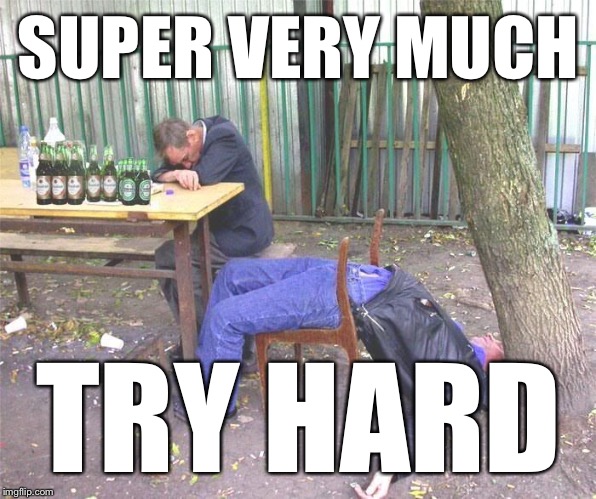 Drunk russian | SUPER VERY MUCH TRY HARD | image tagged in drunk russian | made w/ Imgflip meme maker