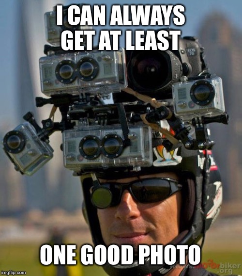 I CAN ALWAYS GET AT LEAST ONE GOOD PHOTO | made w/ Imgflip meme maker