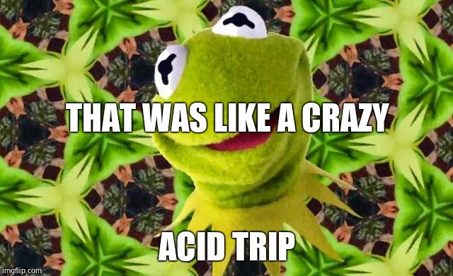 But That's None Of My Acid | THAT WAS LIKE A CRAZY; ACID TRIP | image tagged in but that's none of my acid | made w/ Imgflip meme maker
