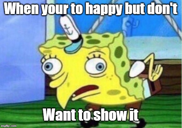 Mocking Spongebob | When your to happy but don't; Want to show it | image tagged in memes,mocking spongebob | made w/ Imgflip meme maker