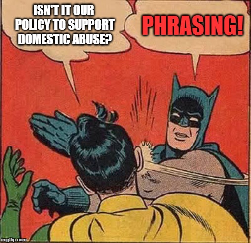 It's not domestic if they don't live together | ISN'T IT OUR POLICY TO SUPPORT DOMESTIC ABUSE? PHRASING! | image tagged in memes,batman slapping robin,domestic abuse | made w/ Imgflip meme maker