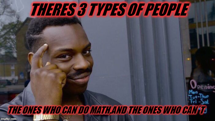 Roll Safe Think About It Meme | THERES 3 TYPES OF PEOPLE; THE ONES WHO CAN DO MATH,AND THE ONES WHO CAN´T | image tagged in memes,roll safe think about it | made w/ Imgflip meme maker