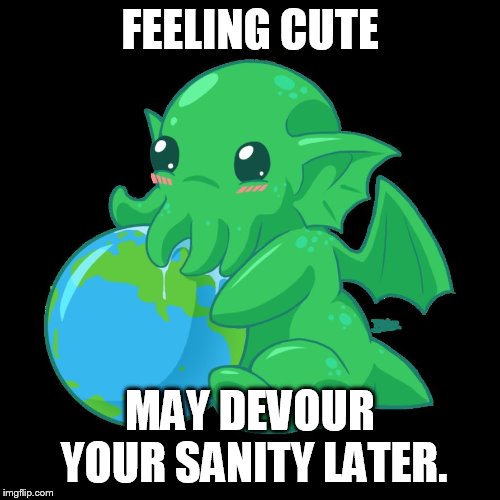 so evil, yet so cute | FEELING CUTE; MAY DEVOUR YOUR SANITY LATER. | image tagged in lil cthulhu | made w/ Imgflip meme maker