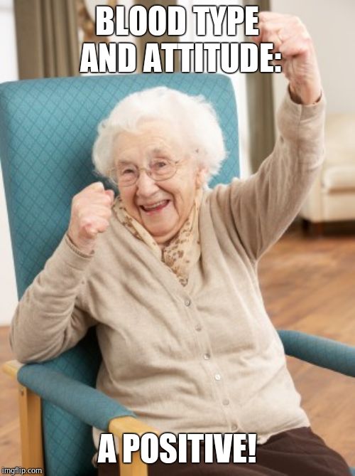 old woman cheering | BLOOD TYPE AND ATTITUDE: A POSITIVE! | image tagged in old woman cheering | made w/ Imgflip meme maker