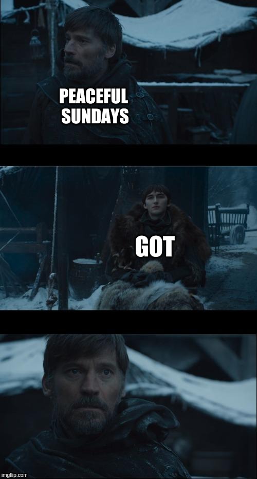 When got comes back | PEACEFUL SUNDAYS; GOT | image tagged in waiting for you mister jaime,game of thrones | made w/ Imgflip meme maker