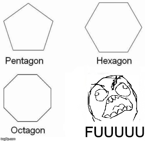 Pentagon Hexagon Octagon FUUUU |  FUUUUU | image tagged in pentagon hexagon octagon fuuuu | made w/ Imgflip meme maker