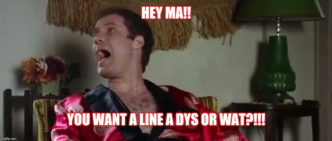  HEY MA!! YOU WANT A LINE
A DYS OR WAT?!!! | image tagged in step brothers | made w/ Imgflip meme maker