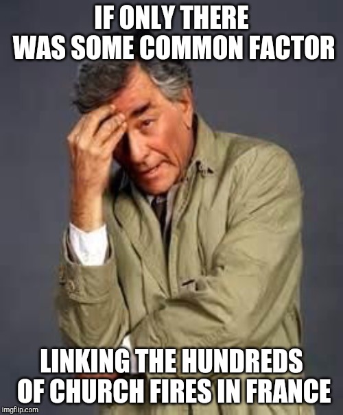 Columbo | IF ONLY THERE WAS SOME COMMON FACTOR; LINKING THE HUNDREDS OF CHURCH FIRES IN FRANCE | image tagged in columbo | made w/ Imgflip meme maker