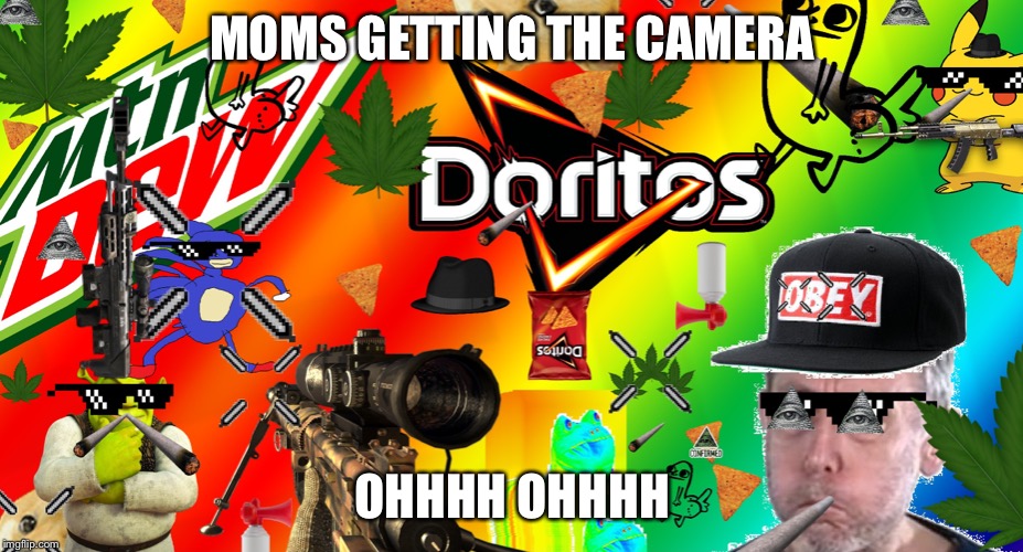 mlg m8 get 452 noscoped | MOMS GETTING THE CAMERA; OHHHH OHHHH | image tagged in mlg m8 get 452 noscoped | made w/ Imgflip meme maker