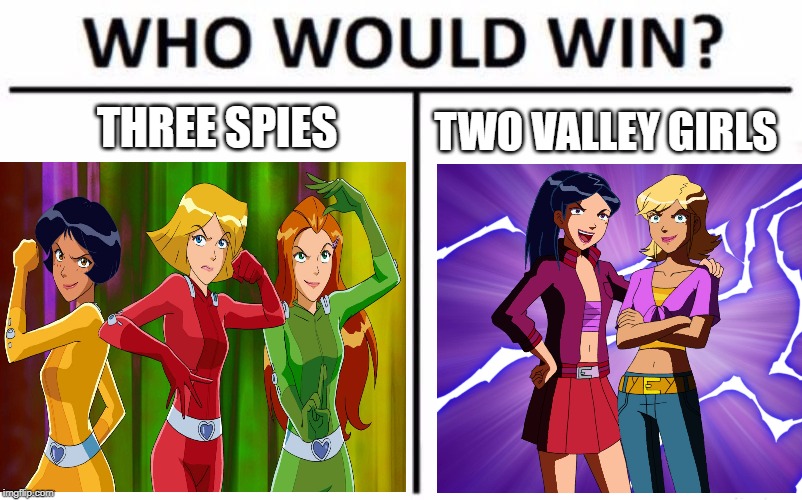 THREE SPIES; TWO VALLEY GIRLS | image tagged in totally spies,cartoons,french,girl,who would win | made w/ Imgflip meme maker