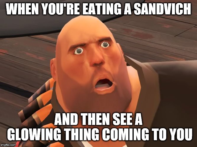 heavy tf2 | WHEN YOU'RE EATING A SANDVICH AND THEN SEE A GLOWING THING COMING TO YOU | image tagged in heavy tf2 | made w/ Imgflip meme maker