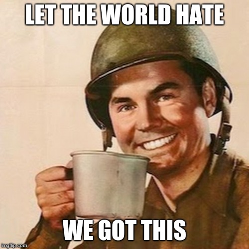 America is still here, get over it. | LET THE WORLD HATE; WE GOT THIS | image tagged in coffee soldier,america,american soldier,defend freedom,maga | made w/ Imgflip meme maker