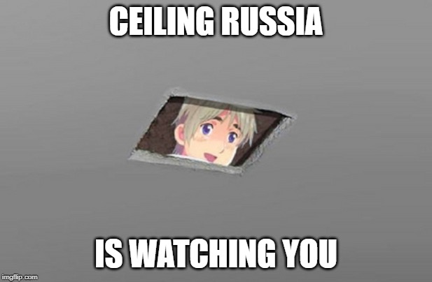 Ceiling Russia | CEILING RUSSIA; IS WATCHING YOU | image tagged in ceiling russia | made w/ Imgflip meme maker