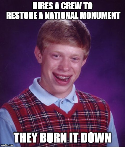 Bad Luck Brian | HIRES A CREW TO RESTORE A NATIONAL MONUMENT; THEY BURN IT DOWN | image tagged in memes,bad luck brian | made w/ Imgflip meme maker