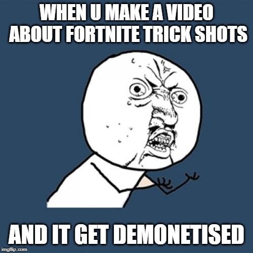 Y U No Meme | WHEN U MAKE A VIDEO ABOUT FORTNITE TRICK SHOTS; AND IT GET DEMONETISED | image tagged in memes,y u no | made w/ Imgflip meme maker