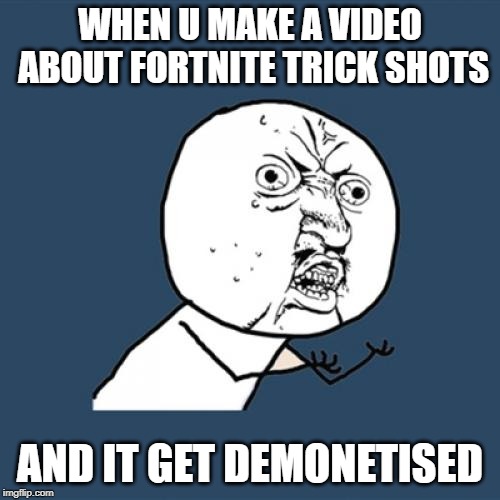 Y U No | WHEN U MAKE A VIDEO ABOUT FORTNITE TRICK SHOTS; AND IT GET DEMONETISED | image tagged in memes,y u no | made w/ Imgflip meme maker