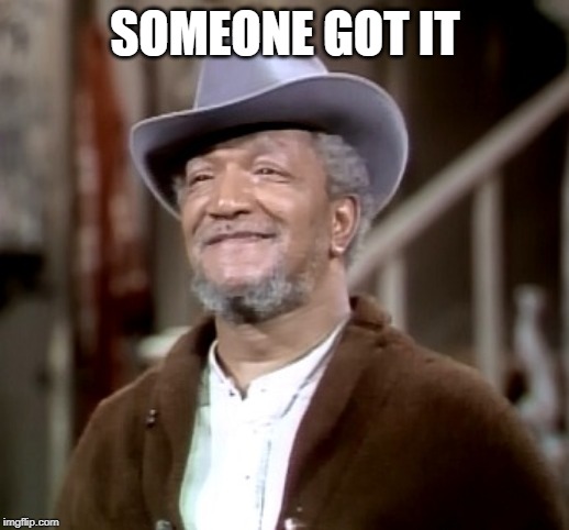 Fred Sanford | SOMEONE GOT IT | image tagged in fred sanford | made w/ Imgflip meme maker