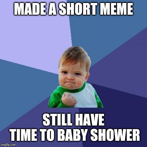 Success Kid Meme | MADE A SHORT MEME; STILL HAVE TIME TO BABY SHOWER | image tagged in memes,success kid | made w/ Imgflip meme maker