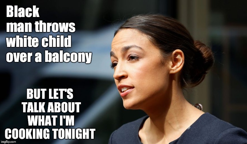 Daily AOC quote | Black man throws white child over a balcony; BUT LET'S TALK ABOUT WHAT I'M COOKING TONIGHT | image tagged in daily aoc quote | made w/ Imgflip meme maker