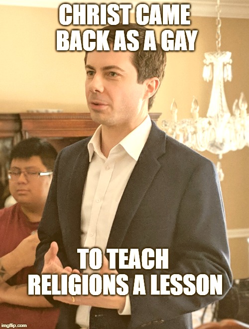 Pete Buttigieg | CHRIST CAME BACK AS A GAY; TO TEACH RELIGIONS A LESSON | image tagged in pete buttigieg,AdviceAnimals | made w/ Imgflip meme maker