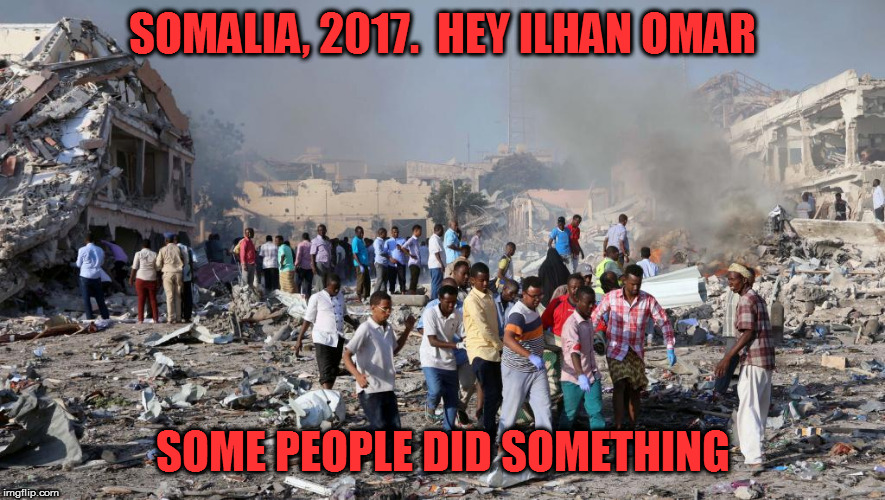 Wonder how she'd feel? | SOMALIA, 2017.  HEY ILHAN OMAR; SOME PEOPLE DID SOMETHING | image tagged in memes,politics,some people did something | made w/ Imgflip meme maker