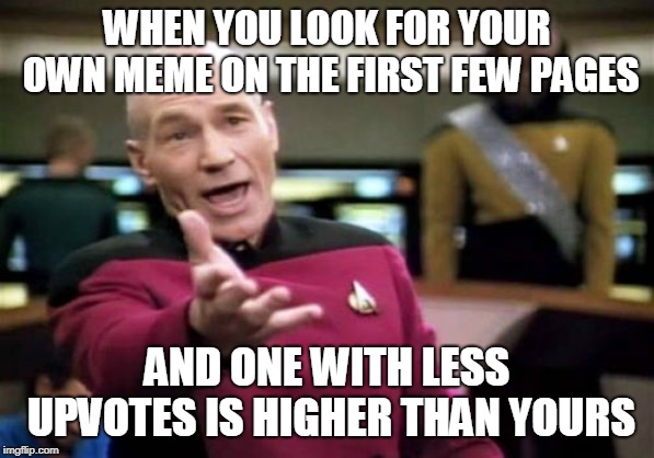 I know its also about timing but still... | WHEN YOU LOOK FOR YOUR OWN MEME ON THE FIRST FEW PAGES; AND ONE WITH LESS UPVOTES IS HIGHER THAN YOURS | image tagged in memes,picard wtf,funny,upvotes,imgflip,front page | made w/ Imgflip meme maker